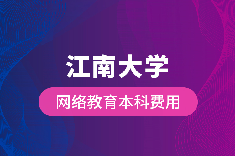 江南大學網絡教育本科費用