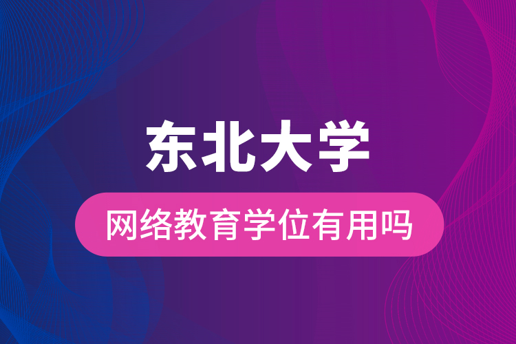 東北大學網(wǎng)絡教育學位有用嗎
