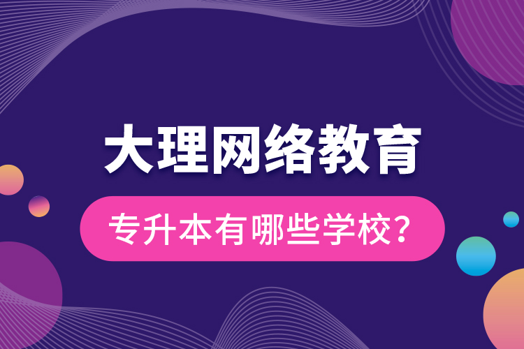 大理網(wǎng)絡(luò)教育專升本有哪些學(xué)校？