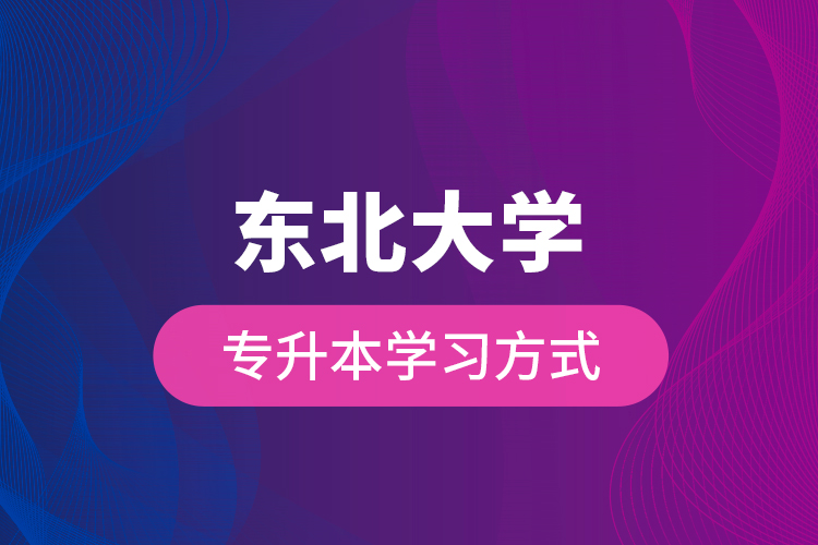 東北大學(xué)專(zhuān)升本學(xué)習(xí)方式