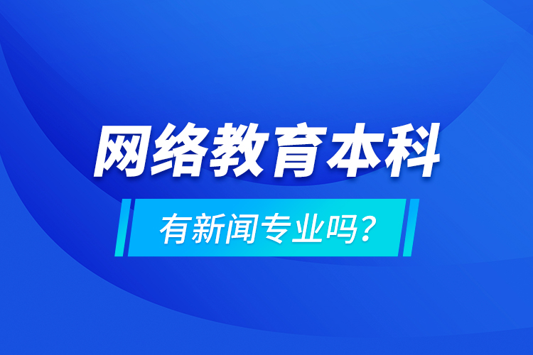 網(wǎng)絡(luò)教育本科有新聞專業(yè)嗎 ？
