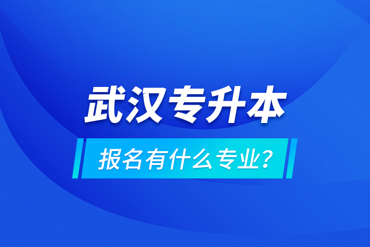 武漢專升本報名有什么專業(yè)？