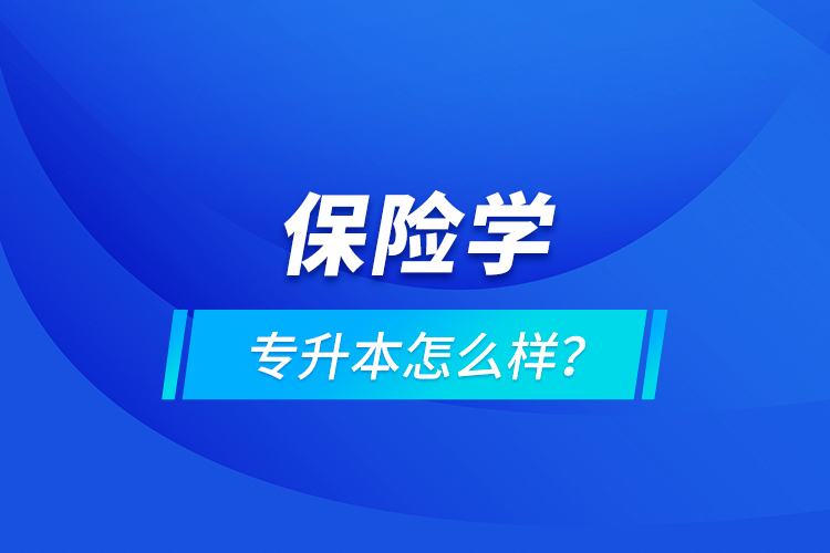 保險(xiǎn)學(xué)專升本怎么樣？