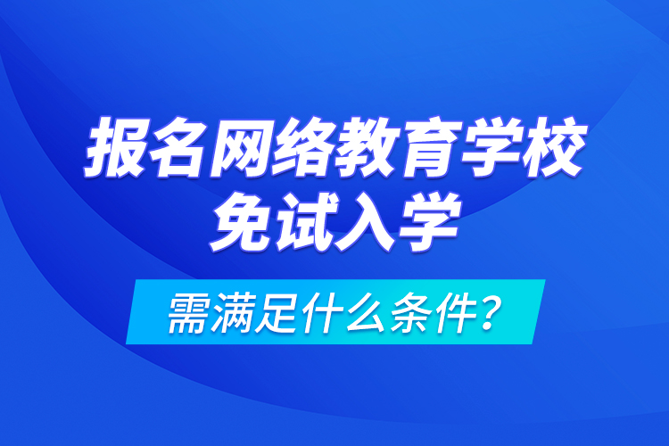報名網(wǎng)絡(luò)教育學(xué)校免試入學(xué)需滿足什么條件？