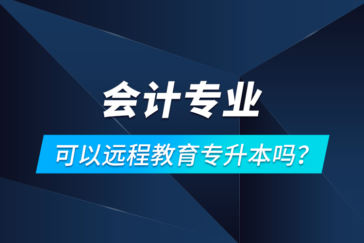 會計專業(yè)可以遠程教育專升本嗎？