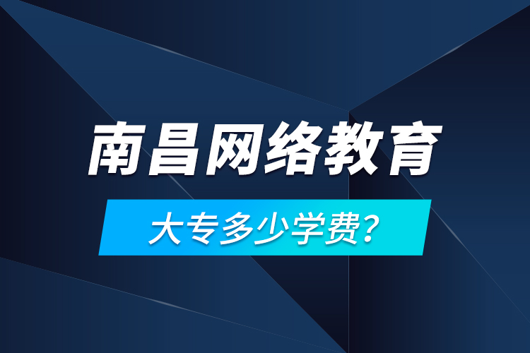 南昌網(wǎng)絡(luò)教育大專多少學(xué)費(fèi)？