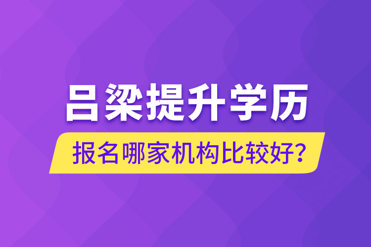 呂梁提升學(xué)歷報名哪家機(jī)構(gòu)比較好？