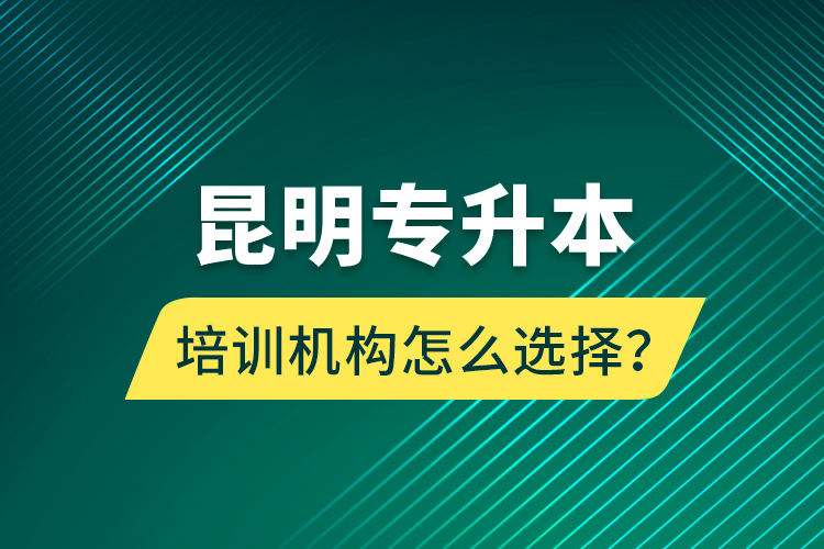 昆明專升本培訓(xùn)機(jī)構(gòu)怎么選擇？