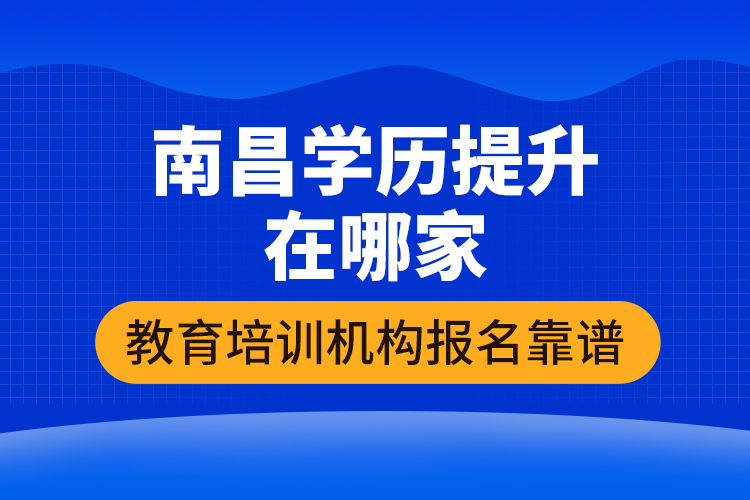 南昌學歷提升在哪家教育培訓(xùn)機構(gòu)報名靠譜