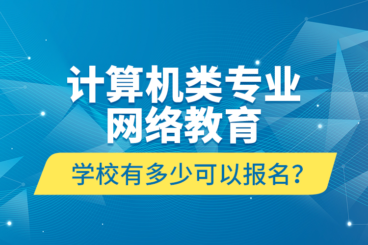 計算機類專業(yè)網(wǎng)絡(luò)教育學(xué)校有多少可以報名？