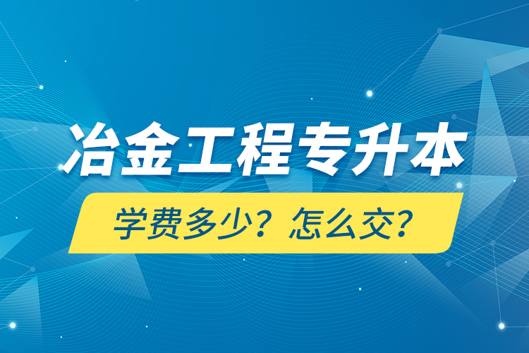 冶金工程專升本學(xué)費(fèi)多少？怎么交？
