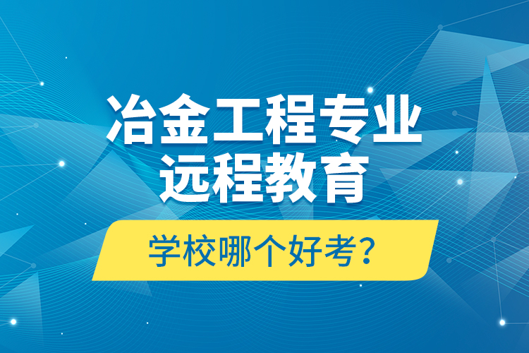 冶金工程專業(yè)遠程教育學校哪個好考？