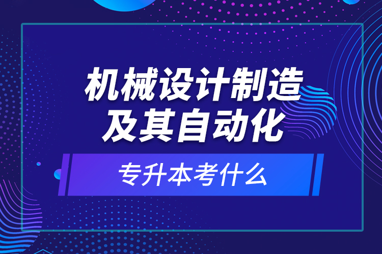 機(jī)械設(shè)計(jì)制造及其自動(dòng)化專(zhuān)升本考什么