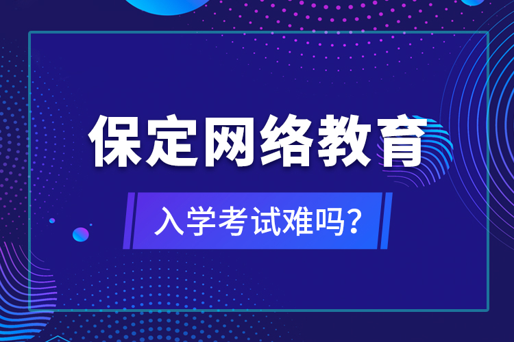 保定網(wǎng)絡(luò)教育入學(xué)考試難嗎？