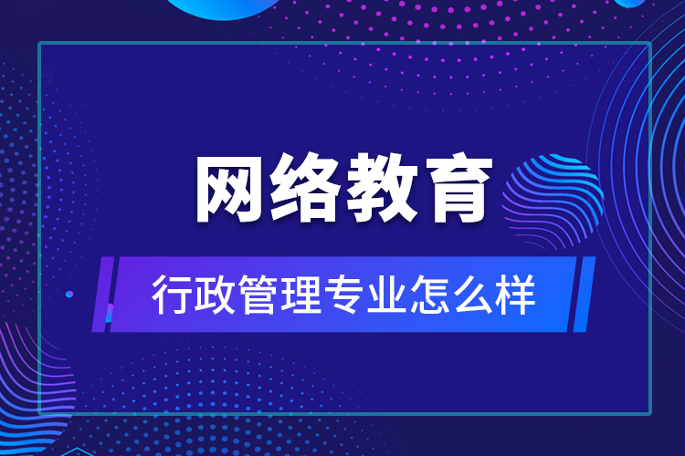 網絡教育行政管理專業(yè)怎么樣