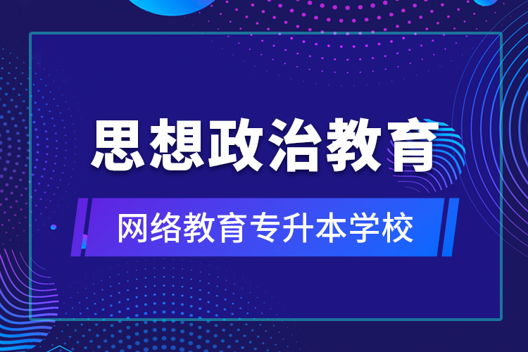 思想政治教育網(wǎng)絡(luò)教育專升本學校