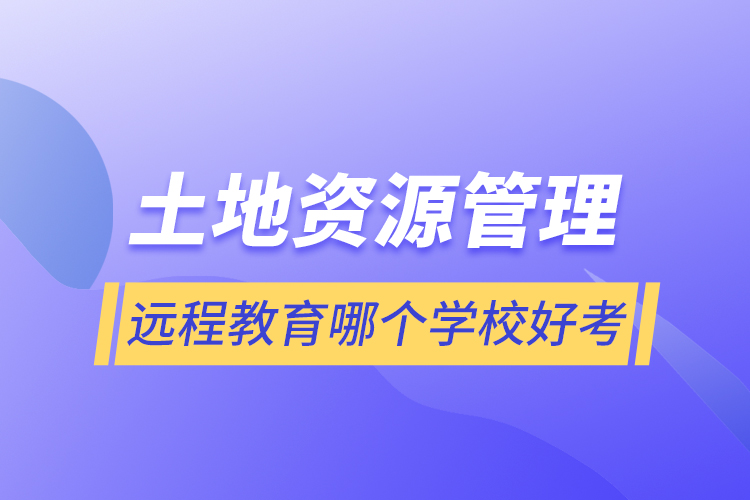 土地資源管理遠程教育哪個學校好考