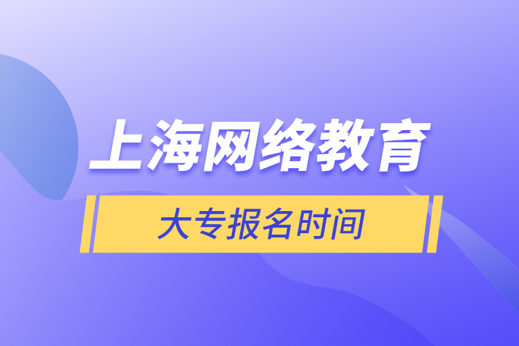 上海網(wǎng)絡(luò)教育大專(zhuān)報(bào)名時(shí)間