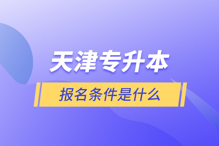 天津專升本報名條件是什么