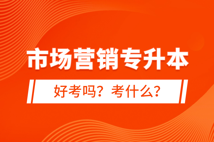 市場(chǎng)營(yíng)銷(xiāo)專(zhuān)升本好考嗎？考什么？