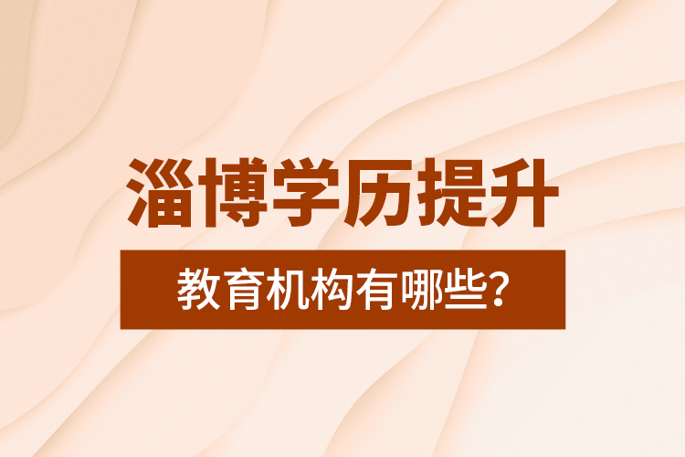 淄博學(xué)歷提升教育機(jī)構(gòu)有哪些？