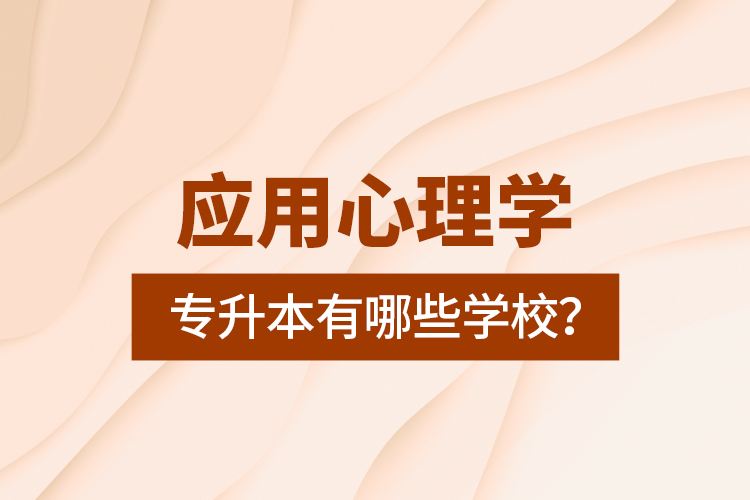 應(yīng)用心理學(xué)專(zhuān)升本有哪些學(xué)校？