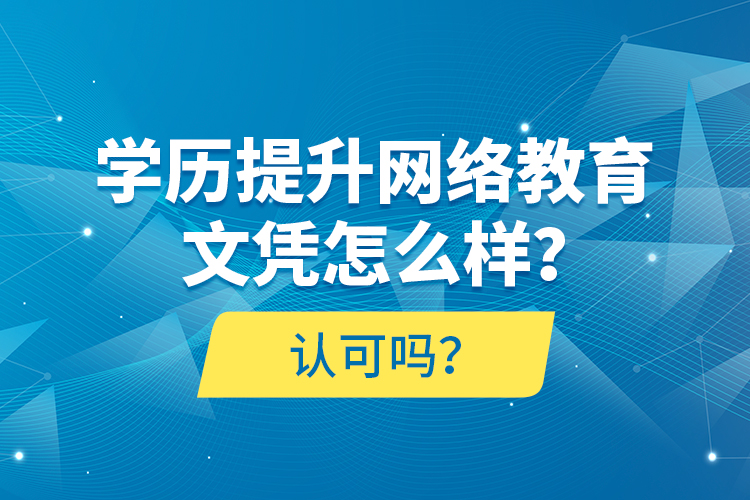 學歷提升網(wǎng)絡教育文憑怎么樣？認可嗎？
