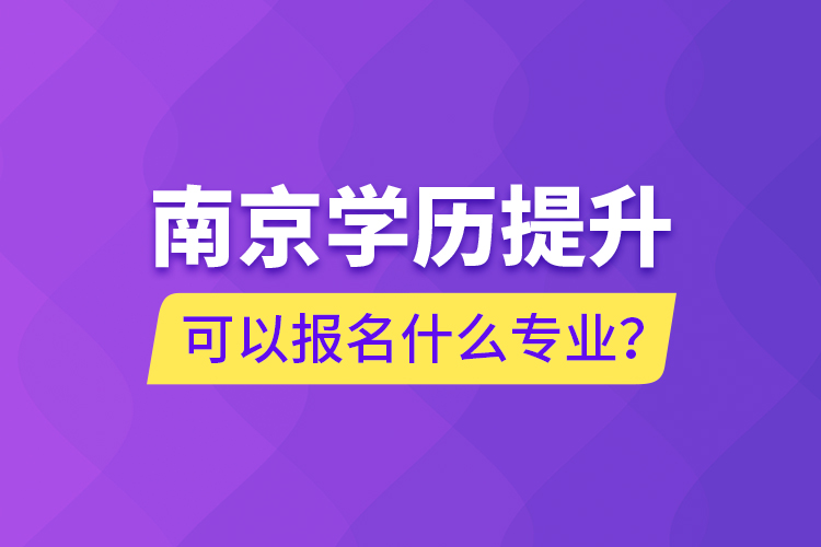 南京學(xué)歷提升可以報(bào)名什么專業(yè)？