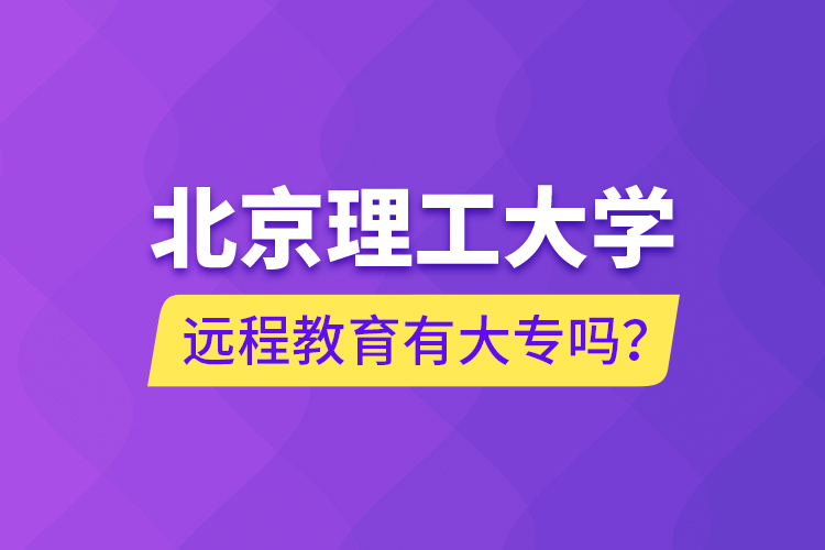 北京理工大學(xué)遠(yuǎn)程教育有大專嗎？