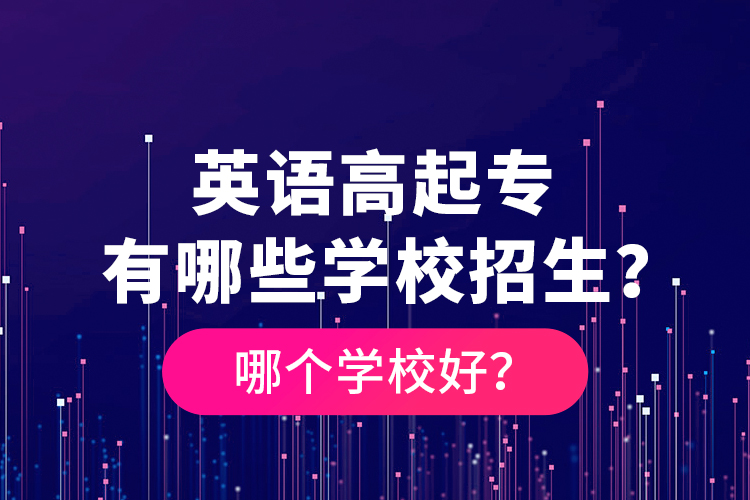 英語(yǔ)高起專有哪些學(xué)校招生？哪個(gè)學(xué)校好？