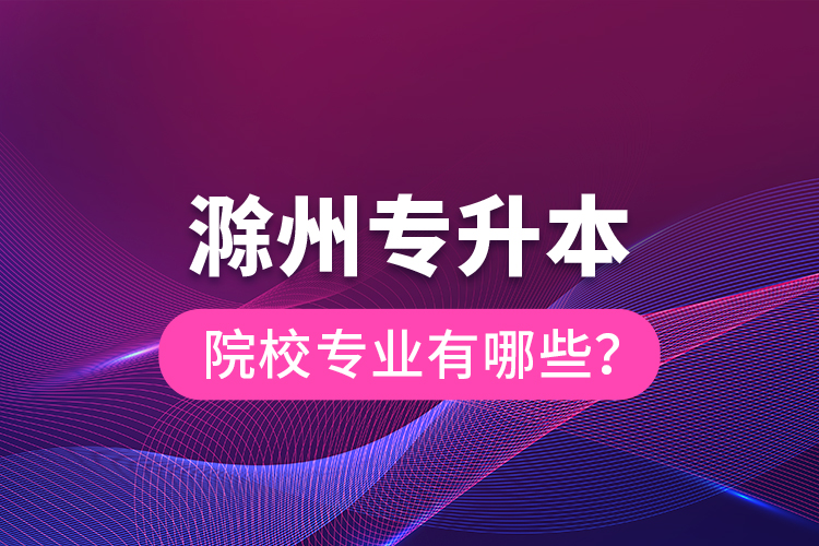 滁州專升本院校專業(yè)有哪些？