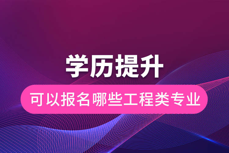 學歷提升可以報名哪些工程類專業(yè)
