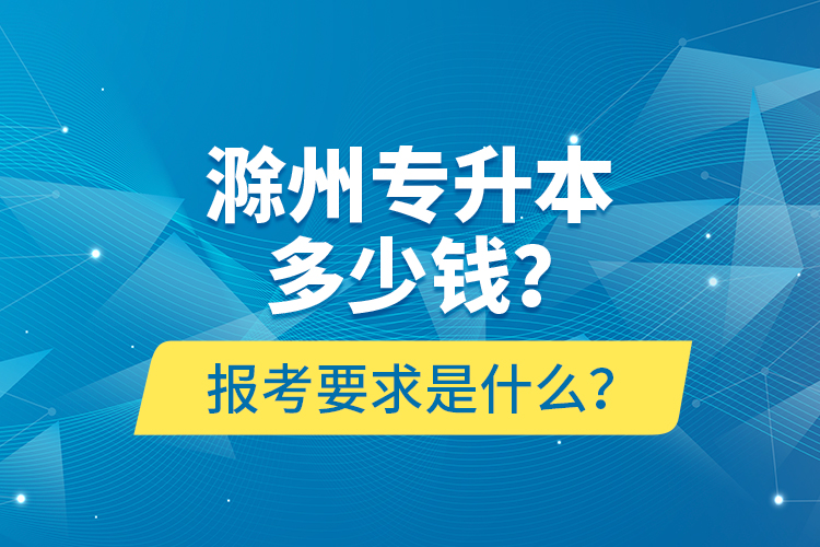 滁州專升本多少錢？報(bào)考要求是什么？