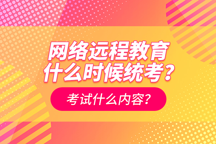 網(wǎng)絡(luò)遠程教育什么時候統(tǒng)考？考試什么內(nèi)容？