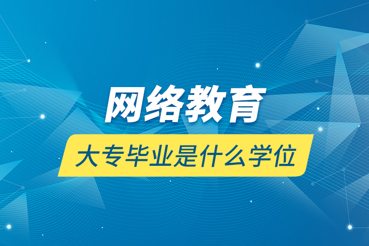 網(wǎng)絡(luò)教育大專畢業(yè)是什么學位