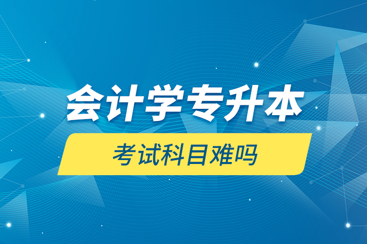會計學(xué)專升本考試科目難嗎