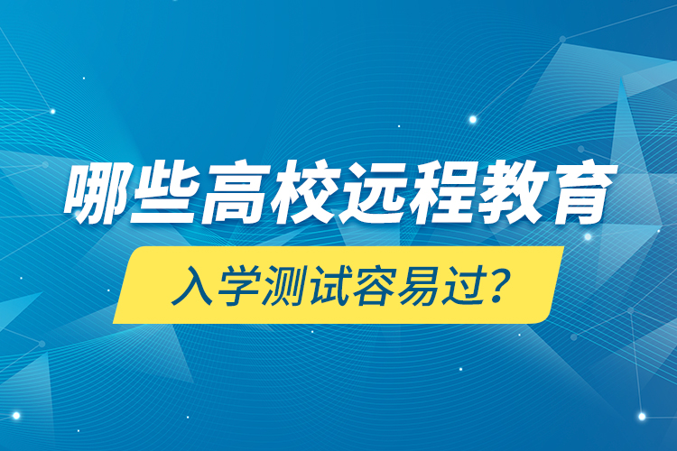 哪些高校遠(yuǎn)程教育入學(xué)測試容易過？