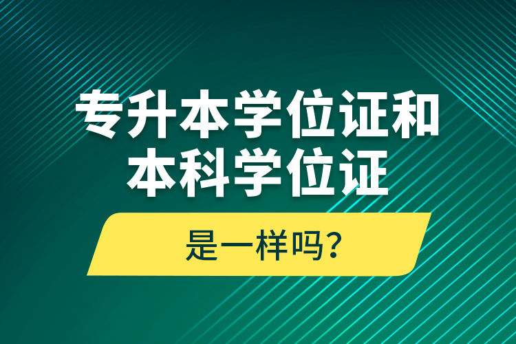 專(zhuān)升本學(xué)位證和本科學(xué)位證是一樣嗎