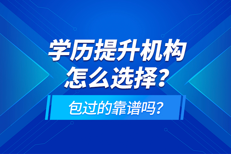 學(xué)歷提升機構(gòu)怎么選擇？包過的靠譜嗎？