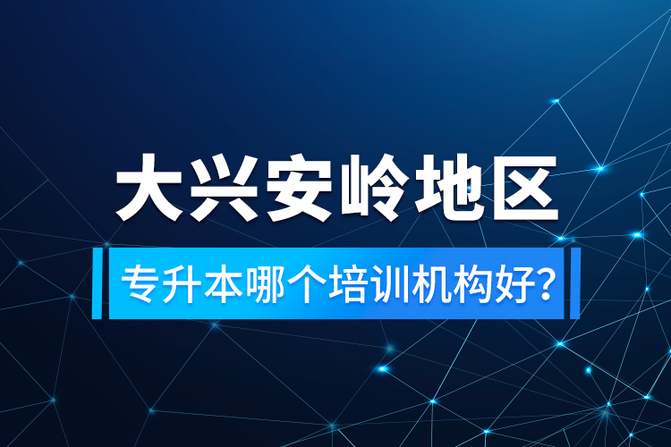 大興安嶺地區(qū)專升本哪個(gè)培訓(xùn)機(jī)構(gòu)好？