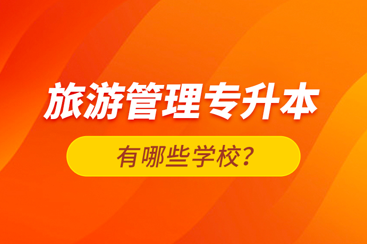 旅游管理專升本有哪些學(xué)校？