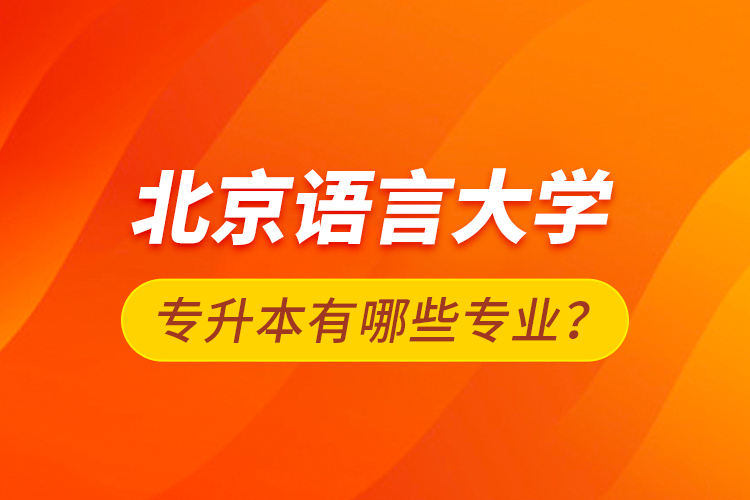 北京語(yǔ)言大學(xué)專升本有哪些專業(yè)？