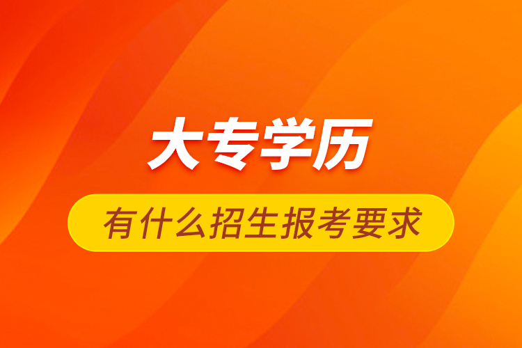 大專(zhuān)學(xué)歷有什么招生報(bào)考要求