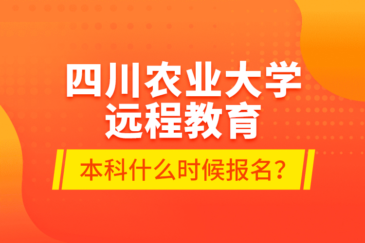 四川農(nóng)業(yè)大學(xué)遠(yuǎn)程教育本科什么時(shí)候報(bào)名？