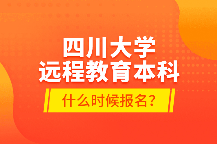 四川大學遠程教育本科什么時候報名？