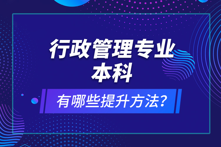 行政管理專業(yè)本科有哪些提升方法？