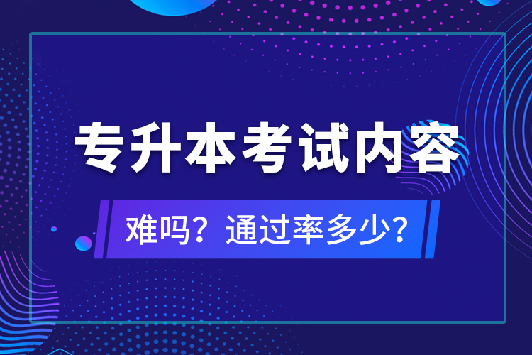 專升本考試內(nèi)容難嗎？通過率多少？