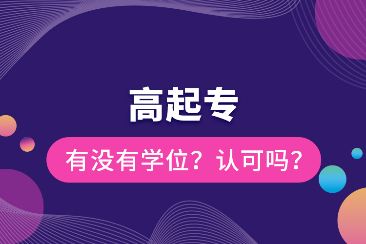 高起專(zhuān)有沒(méi)有學(xué)位？認(rèn)可嗎？