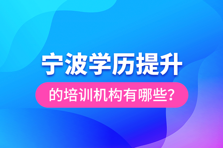 寧波學(xué)歷提升的培訓(xùn)機(jī)構(gòu)有哪些？