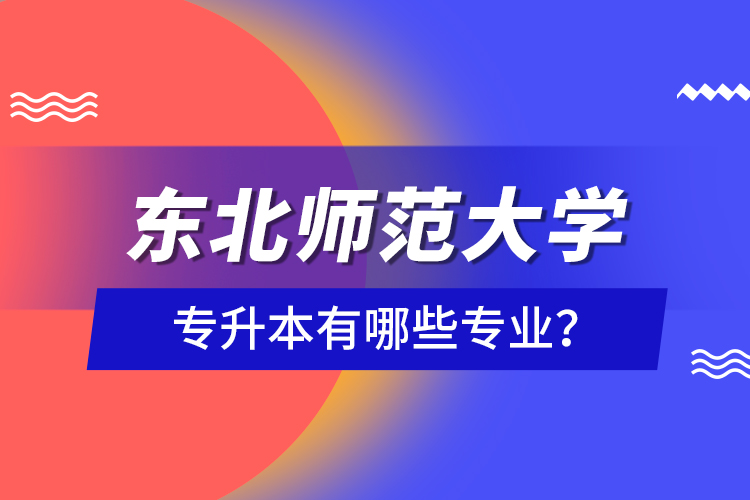 東北師范大學(xué)專(zhuān)升本有哪些專(zhuān)業(yè)？